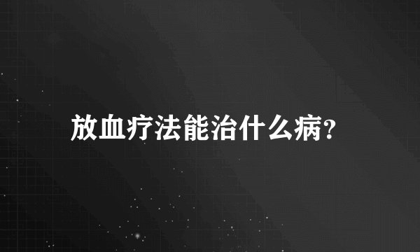 放血疗法能治什么病？