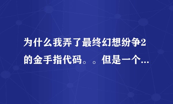 为什么我弄了最终幻想纷争2的金手指代码。。但是一个都没有用。为什么