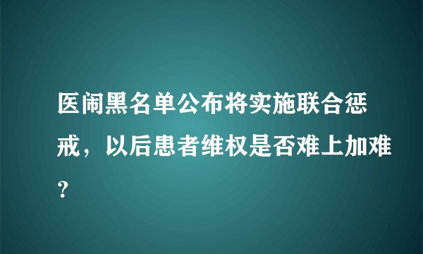 医闹黑名单公布将实施联合惩戒，以后患者维权是否难上加难？