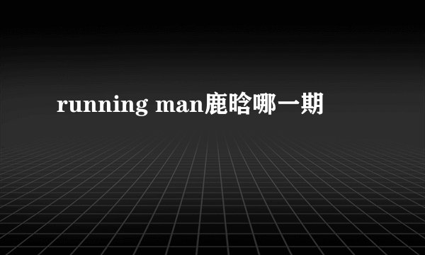 running man鹿晗哪一期