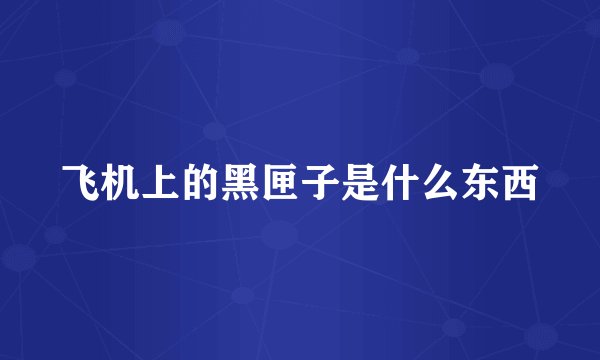 飞机上的黑匣子是什么东西