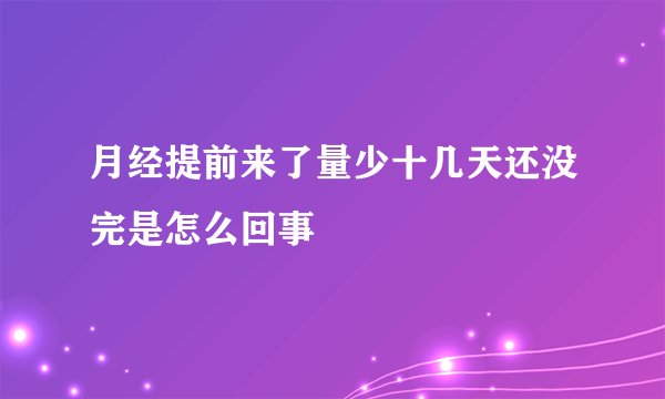 月经提前来了量少十几天还没完是怎么回事