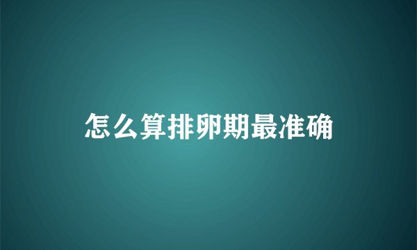怎么算排卵期最准确