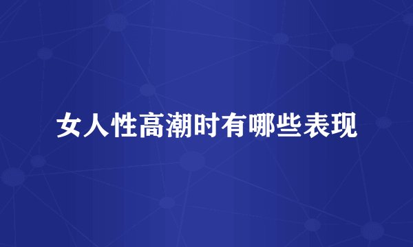 女人性高潮时有哪些表现