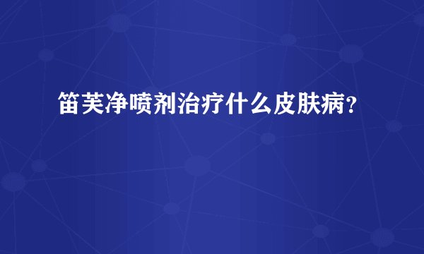 笛芙净喷剂治疗什么皮肤病？