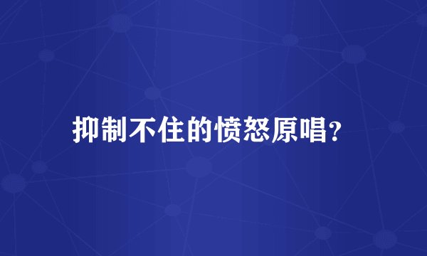 抑制不住的愤怒原唱？