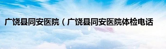 广饶县同安医院（广饶县同安医院体检电话