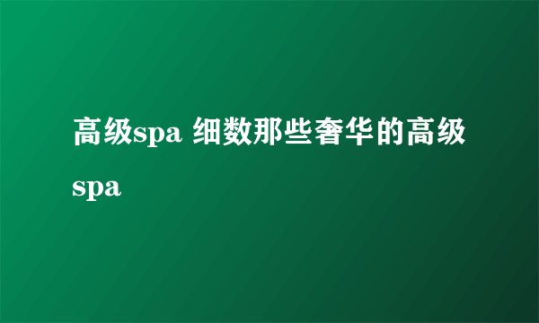 高级spa 细数那些奢华的高级spa