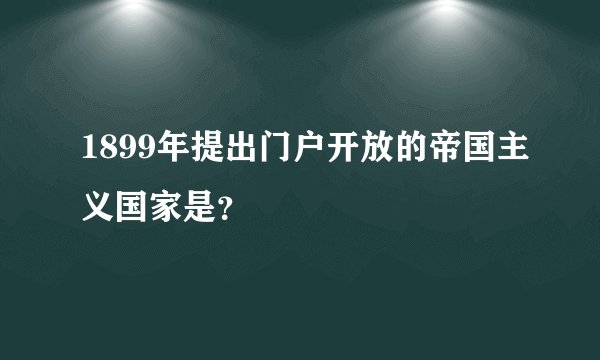 1899年提出门户开放的帝国主义国家是？