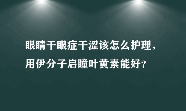眼睛干眼症干涩该怎么护理，用伊分子启瞳叶黄素能好？