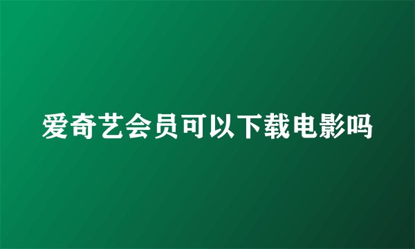 爱奇艺会员可以下载电影吗