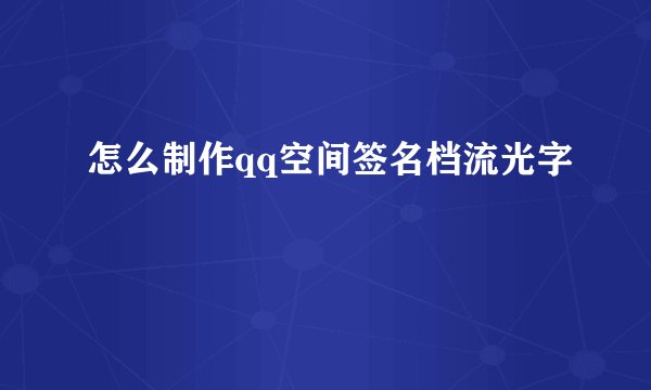 怎么制作qq空间签名档流光字