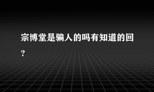 宗博堂是骗人的吗有知道的回？