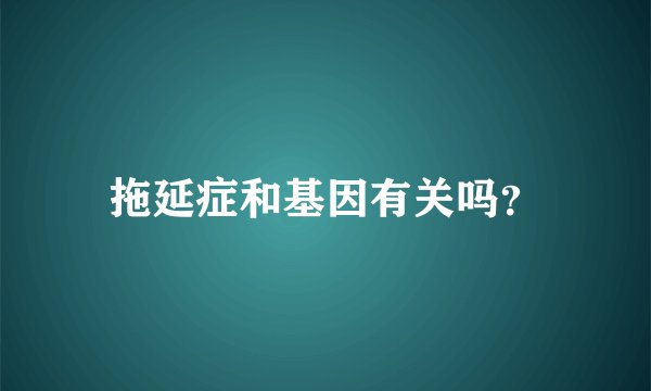 拖延症和基因有关吗？