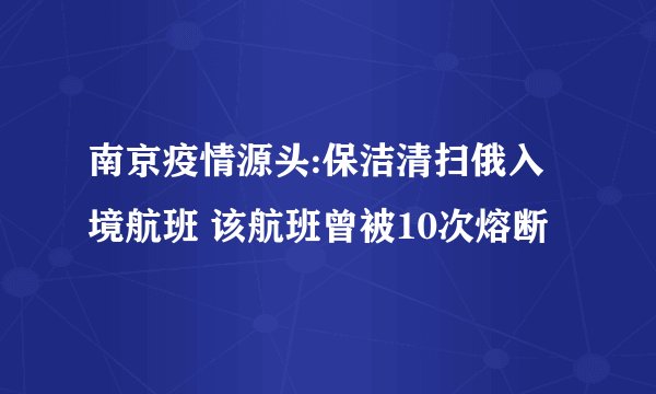 南京疫情源头:保洁清扫俄入境航班 该航班曾被10次熔断