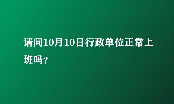 请问10月10日行政单位正常上班吗？