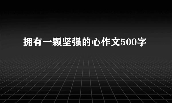 拥有一颗坚强的心作文500字