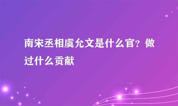 南宋丞相虞允文是什么官？做过什么贡献