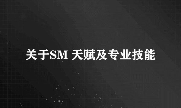 关于SM 天赋及专业技能