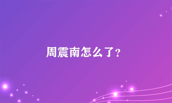 周震南怎么了？