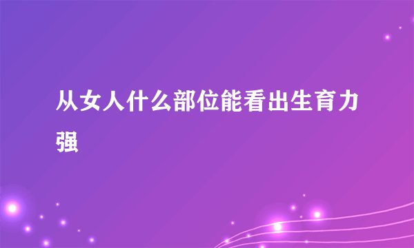 从女人什么部位能看出生育力强