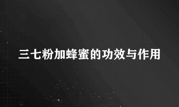 三七粉加蜂蜜的功效与作用