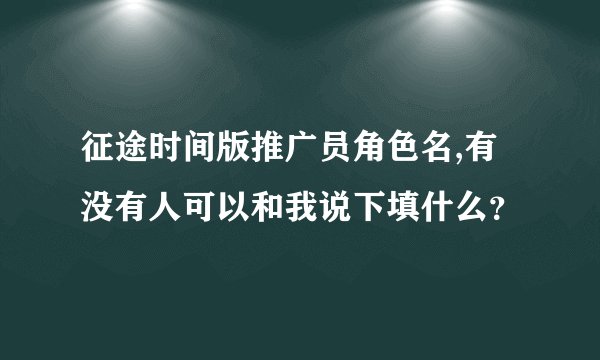 征途时间版推广员角色名,有没有人可以和我说下填什么？