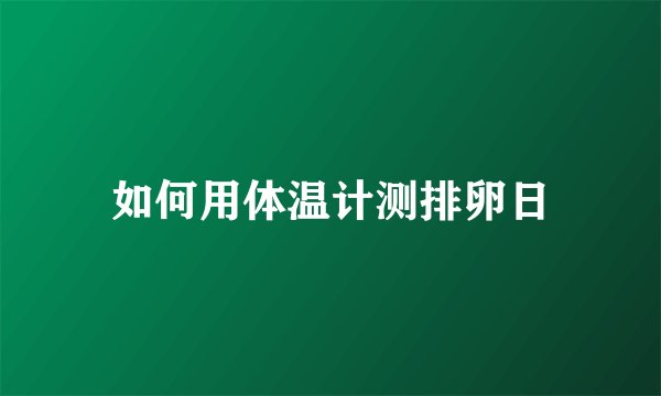 如何用体温计测排卵日