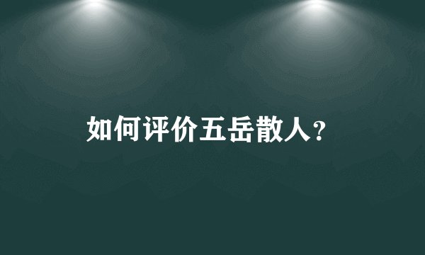如何评价五岳散人?