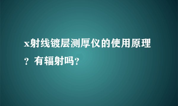 x射线镀层测厚仪的使用原理？有辐射吗？