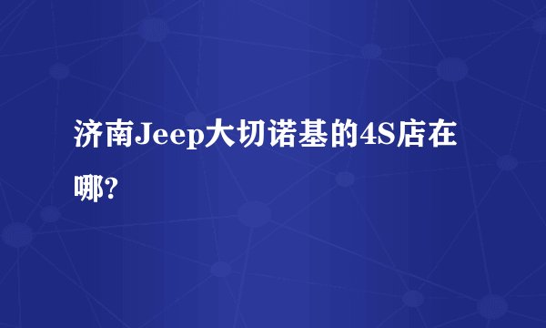 济南Jeep大切诺基的4S店在哪?