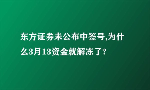 东方证券未公布中签号,为什么3月13资金就解冻了?