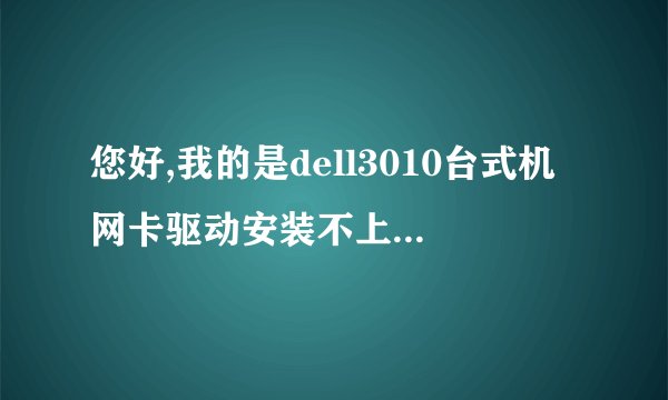 您好,我的是dell3010台式机网卡驱动安装不上是应该是怎么回事