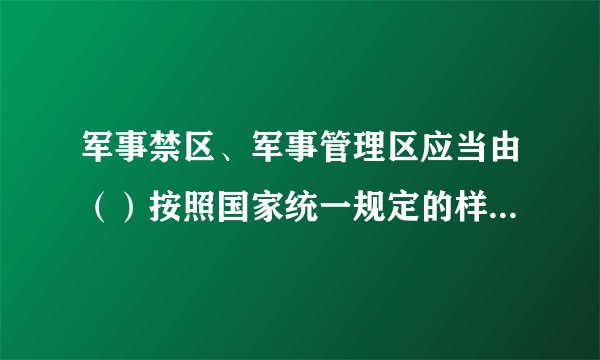 军事禁区、军事管理区应当由（）按照国家统一规定的样式设置标志牌。