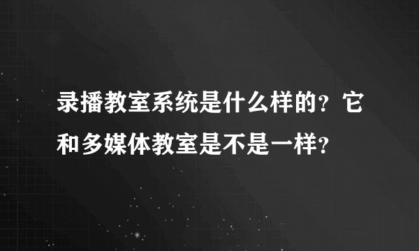 录播教室系统是什么样的？它和多媒体教室是不是一样？