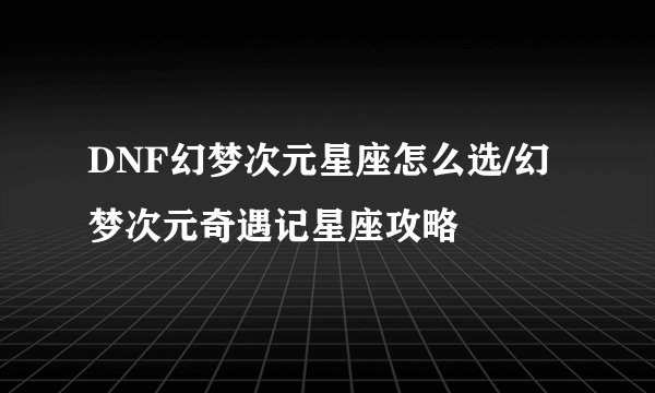 DNF幻梦次元星座怎么选/幻梦次元奇遇记星座攻略