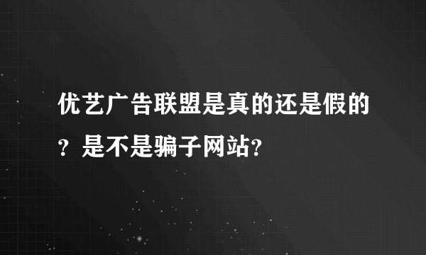 优艺广告联盟是真的还是假的？是不是骗子网站？