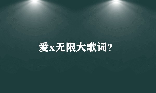 爱x无限大歌词?