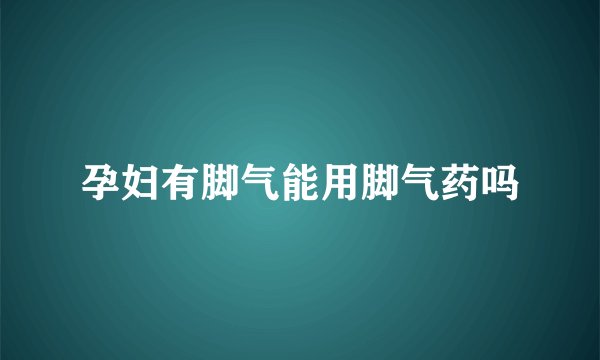 孕妇有脚气能用脚气药吗