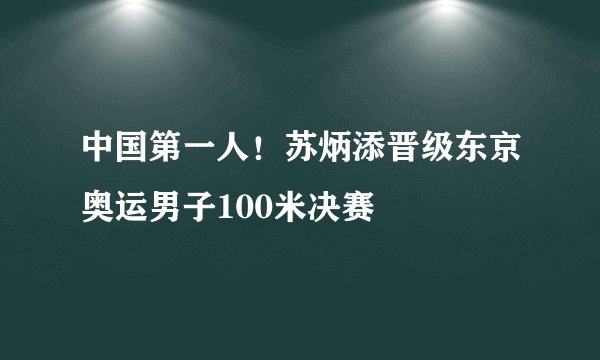 中国第一人！苏炳添晋级东京奥运男子100米决赛