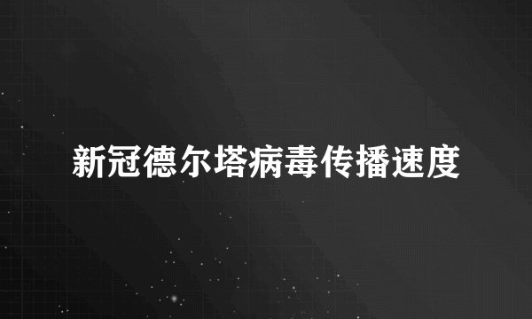 新冠德尔塔病毒传播速度