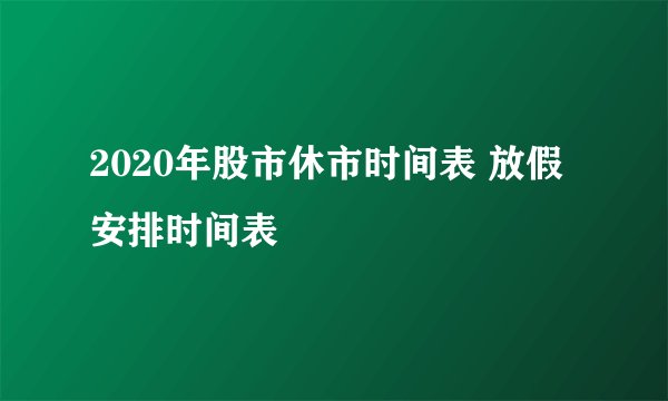2020年股市休市时间表 放假安排时间表