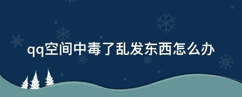 qq空间中毒了乱发东西怎么办