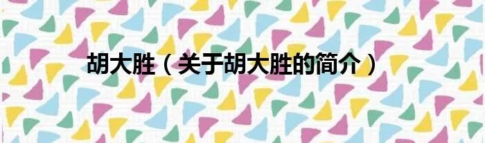 胡大胜（关于胡大胜的简介）