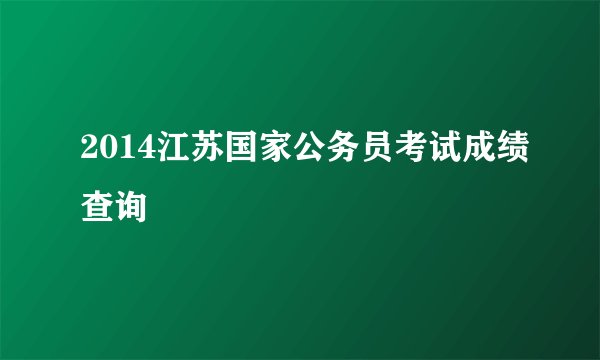 2014江苏国家公务员考试成绩查询
