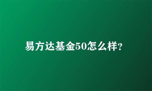 易方达基金50怎么样？