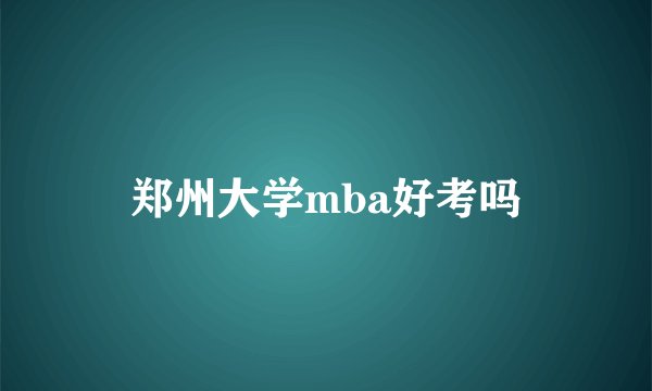 郑州大学mba好考吗