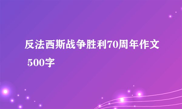 反法西斯战争胜利70周年作文 500字