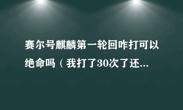 赛尔号麒麟第一轮回咋打可以绝命吗(我打了30次了还没绝命,我有点怀疑)