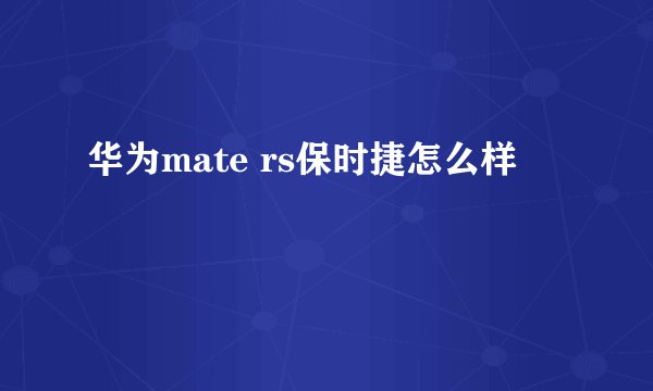 华为mate rs保时捷怎么样